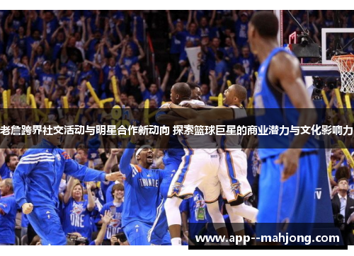 老詹跨界社交活动与明星合作新动向 探索篮球巨星的商业潜力与文化影响力 老詹跨界社交活动与明星合作新动向 探索篮球巨星的商业潜力与文化影响力