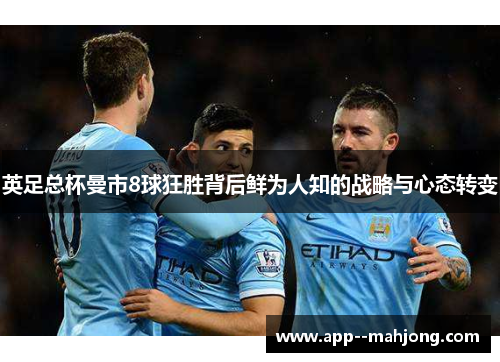 英足总杯曼市8球狂胜背后鲜为人知的战略与心态转变