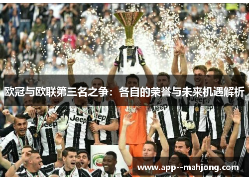 欧冠与欧联第三名之争:各自的荣誉与未来机遇解析 欧冠与欧联第三名之争:各自的荣誉与未来机遇解析