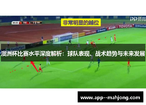 澳洲杯比赛水平深度解析：球队表现、战术趋势与未来发展