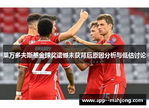 莱万多夫斯基金球奖遗憾未获背后原因分析与低估讨论 莱万多夫斯基金球奖遗憾未获背后原因分析与低估讨论