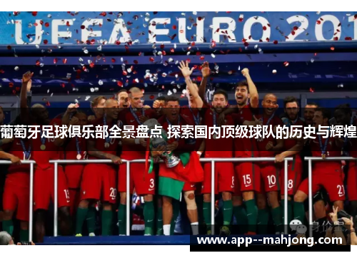 葡萄牙足球俱乐部全景盘点 探索国内顶级球队的历史与辉煌 葡萄牙足球俱乐部全景盘点 探索国内顶级球队的历史与辉煌