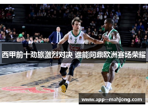 西甲前十劲旅激烈对决 谁能问鼎欧洲赛场荣耀 西甲前十劲旅激烈对决 谁能问鼎欧洲赛场荣耀