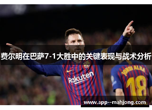 费尔明在巴萨7-1大胜中的关键表现与战术分析