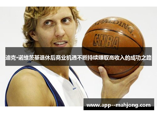 迪克·诺维茨基退休后商业机遇不断持续赚取高收入的成功之路 迪克·诺维茨基退休后商业机遇不断持续赚取高收入的成功之路