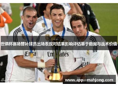 世俱杯赛场替补球员出场表现对结果影响评估基于数据与战术价值