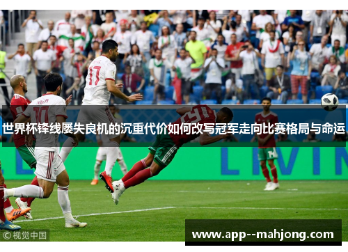 世界杯锋线屡失良机的沉重代价如何改写冠军走向比赛格局与命运 世界杯锋线屡失良机的沉重代价如何改写冠军走向比赛格局与命运