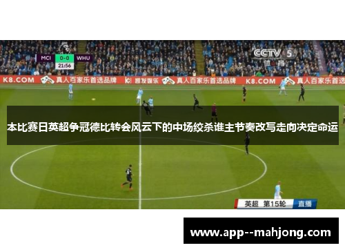 本比赛日英超争冠德比转会风云下的中场绞杀谁主节奏改写走向决定命运 本比赛日英超争冠德比转会风云下的中场绞杀谁主节奏改写走向决定命运