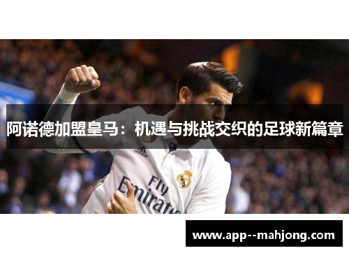 阿诺德加盟皇马:机遇与挑战交织的足球新篇章 阿诺德加盟皇马:机遇与挑战交织的足球新篇章