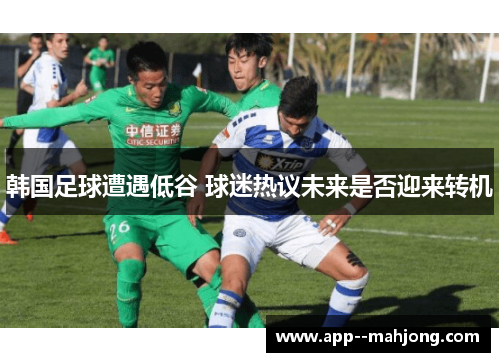 韩国足球遭遇低谷 球迷热议未来是否迎来转机 韩国足球遭遇低谷 球迷热议未来是否迎来转机