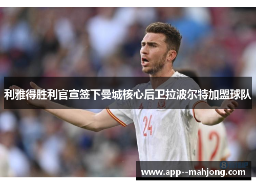 利雅得胜利官宣签下曼城核心后卫拉波尔特加盟球队 利雅得胜利官宣签下曼城核心后卫拉波尔特加盟球队