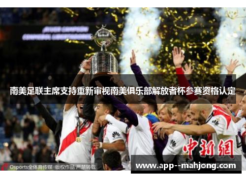 南美足联主席支持重新审视南美俱乐部解放者杯参赛资格认定 南美足联主席支持重新审视南美俱乐部解放者杯参赛资格认定