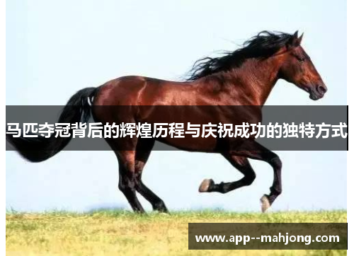 马匹夺冠背后的辉煌历程与庆祝成功的独特方式 马匹夺冠背后的辉煌历程与庆祝成功的独特方式