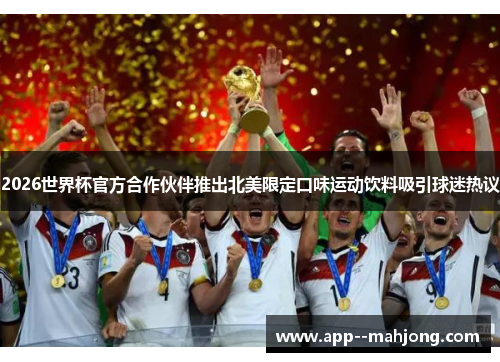 2026世界杯官方合作伙伴推出北美限定口味运动饮料吸引球迷热议 2026世界杯官方合作伙伴推出北美限定口味运动饮料吸引球迷热议