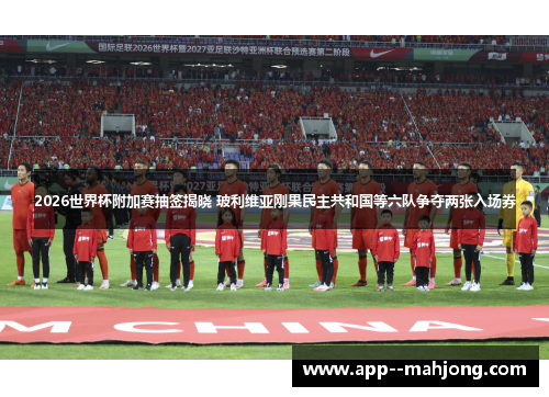 2026世界杯附加赛抽签揭晓 玻利维亚刚果民主共和国等六队争夺两张入场券 2026世界杯附加赛抽签揭晓 玻利维亚刚果民主共和国等六队争夺两张入场券