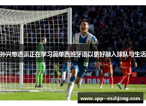 孙兴慜透露正在学习简单西班牙语以更好融入球队与生活 孙兴慜透露正在学习简单西班牙语以更好融入球队与生活